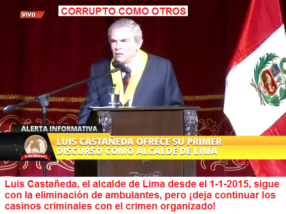 Luis
                      Castaeda, el alcalde de Lima desde el 1-1-2015,
                      sigue con la eliminacin de ambulantes, pero deja
                      continuar los casinos criminales con el crimen
                      organizado!