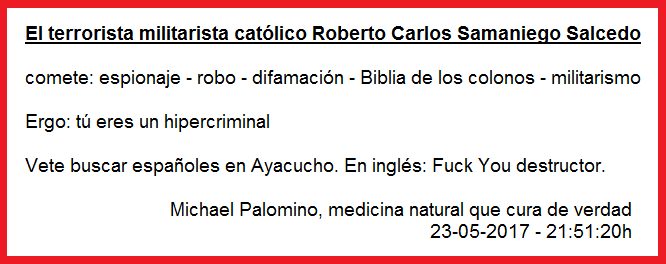Roberto Carlos
                          Samaniego Salcedo es un hipercriminal con
                          espionaje, robo, difamacin, Biblia de los
                          colonos y militarismo - vete buscar espaoles
                          en Ayacucho